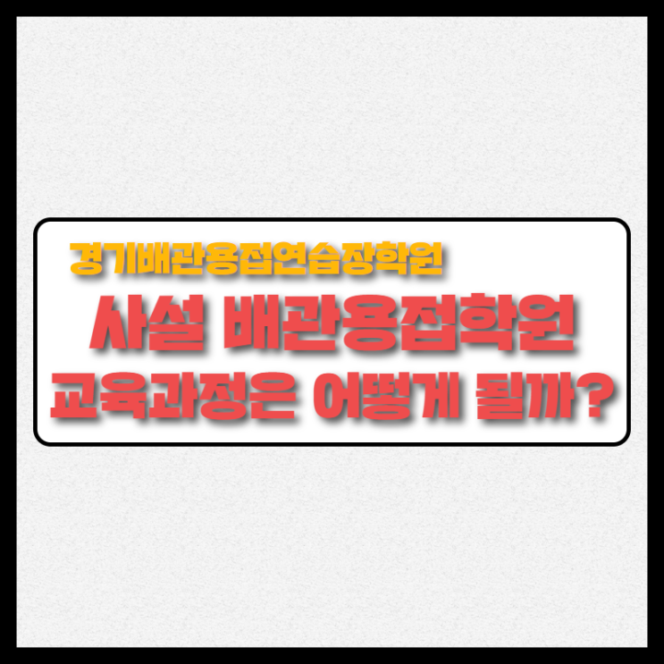  사설 용접학원! 경기배관 용접학원의 교육과정은 어떻게 될까?
