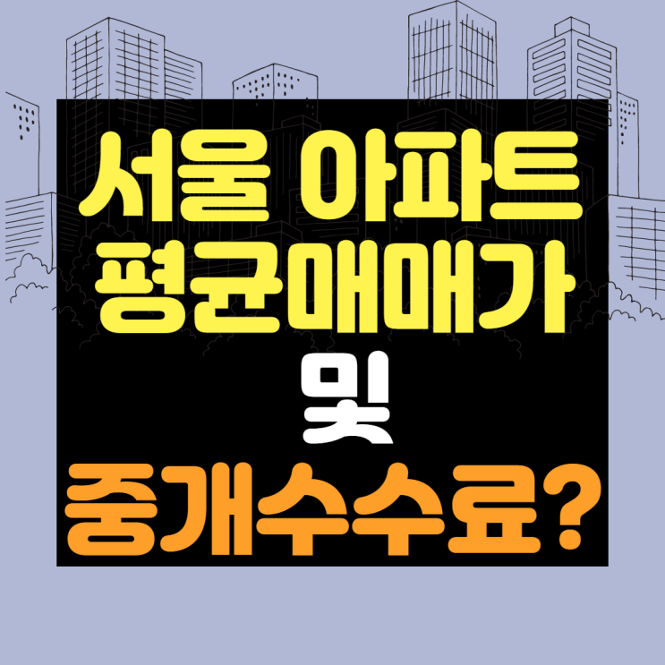 서울 아파트 평균 매매가와 부동산 중개수수료는? 서울 아파트 평균 매매가와 부동산 중개수수료는?