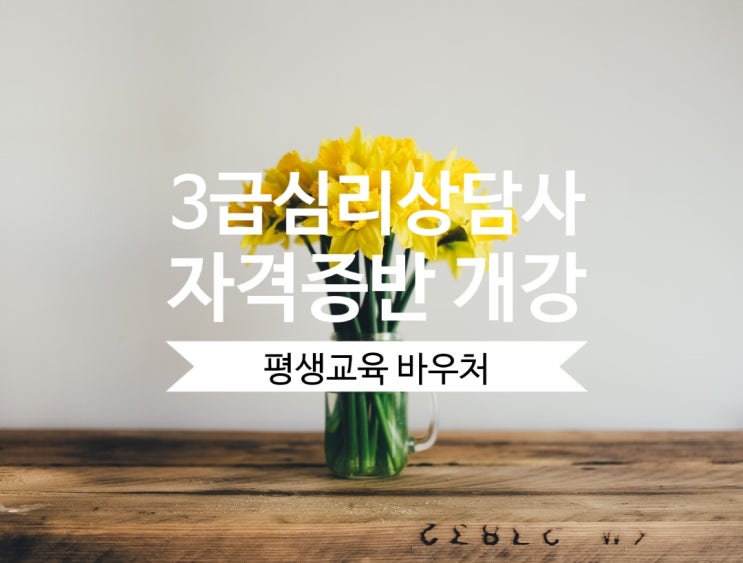  [교육원 소식] 평생교육 바우처 3급 심리상담사 자격증반 개강(일산, 화정 평생교육원 심리상담센터)