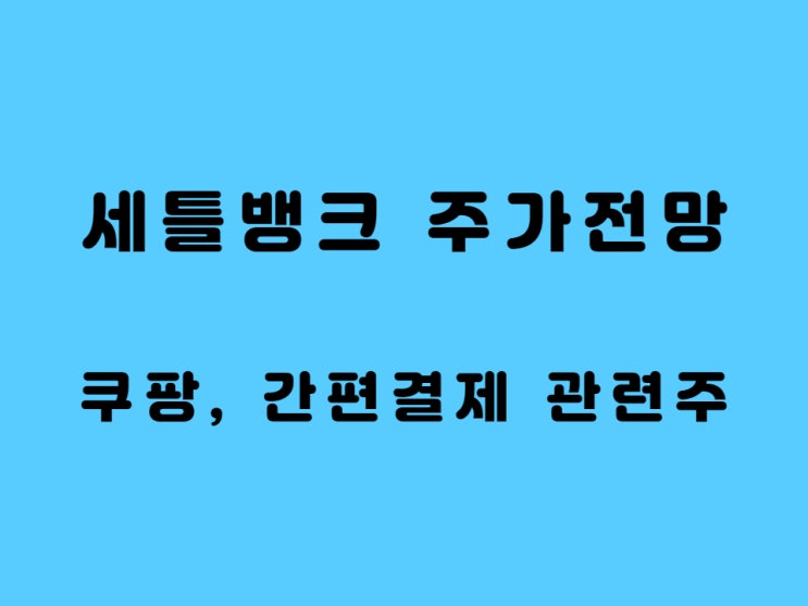  간편 결재 관련주 세틀뱅크 쿠팡 상장으로 주가 상승하나?