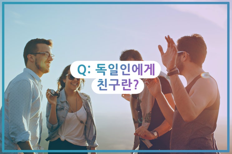  독일인에게 친구란? 독일에서 친구 사귀기