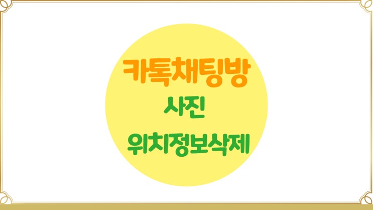  카카오톡 채팅방에 올리는 사진 위치정보 삭제하기
