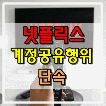 넷플릭스 NETFLIX 계정공유 행위 단속! 넷플릭스 NETFLIX 계정공유 행위 단속!