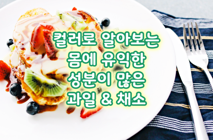  컬러로 알아보는 몸에 유익한 성분이 많은 (과일&채소)식재료들!