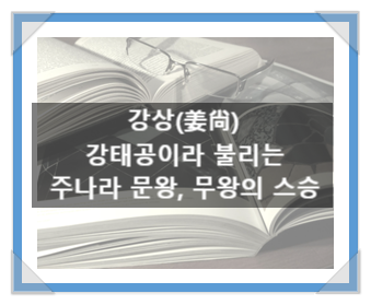 강상(姜尙), 강태공이라 불리는 주나라 문왕, 무왕의 스승 강상(姜尙), 강태공이라 불리는 주나라 문왕, 무왕의 스승