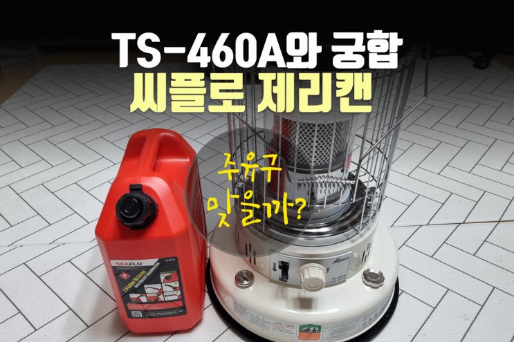  씨플로 제리캔 태서 TS-460A 난로와 궁합, 주유구 맞을까? - 노스필 포기한 이유 feat. 내돈내산