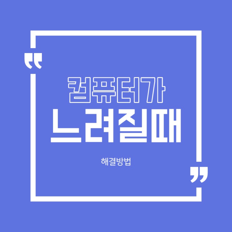  컴퓨터가 느려졌을때 해결하는 효과적인 방법