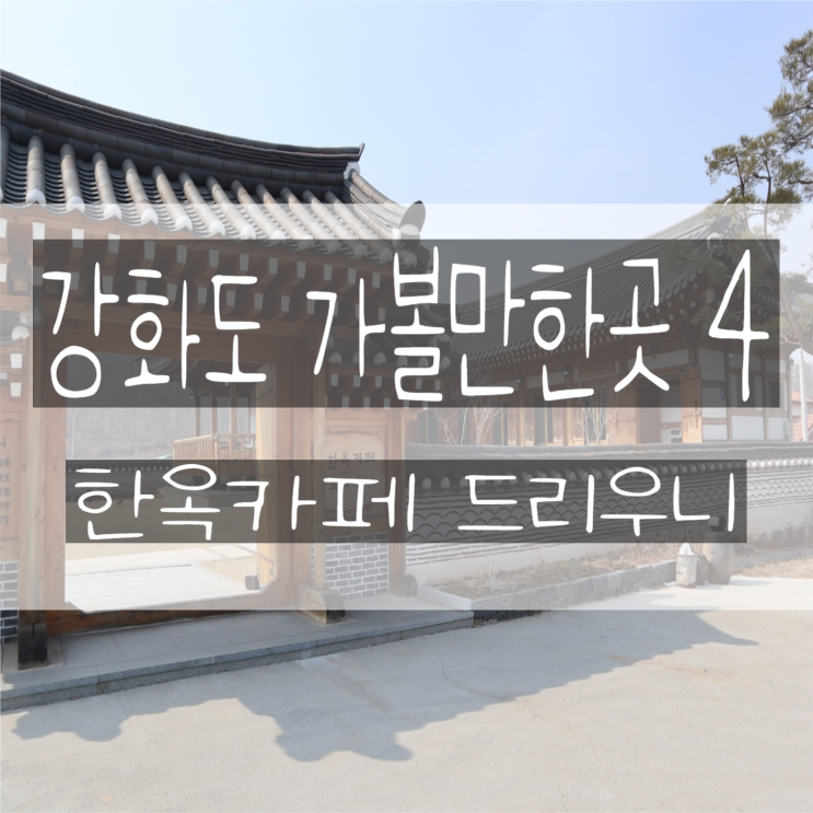  강화도 가볼만한곳 4 - 한옥카페 드리우니