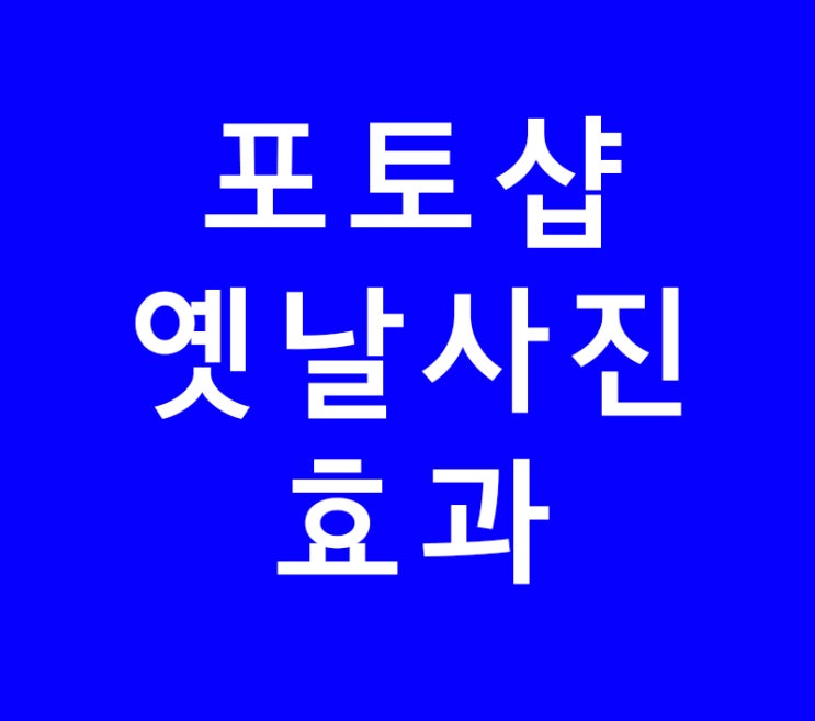 포토샵 옛날사진 효과 포토샵 옛날사진 효과