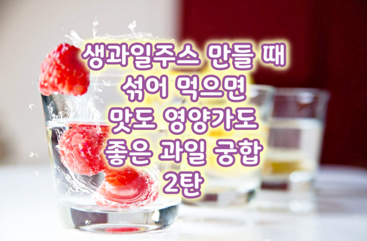  생과일주스 만들 때 섞어 먹으면 맛도 영양가도 좋은 과일 궁합 2탄