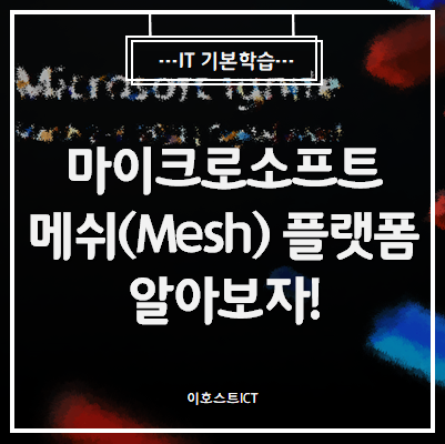  [IT 기본학습] 마이크로소프트 메쉬(Mesh) 플랫폼 알아보자!