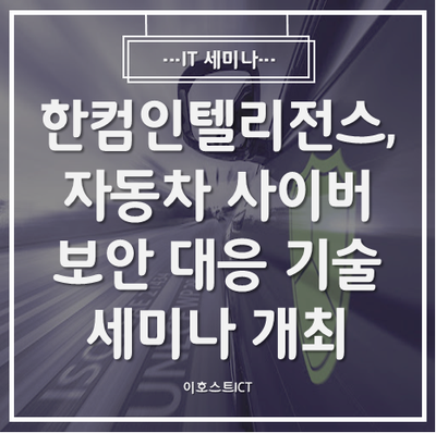  [IT 세미나] 한컴인텔리전스, 자동차 사이버보안 대응 기술 세미나 개최