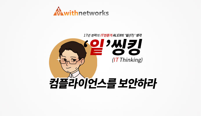  [잍씽킹] 컴플라이언스를 보안하라! - 20년 경력의 IT 전문가 ALEX의 '잍(IT)' 생각! [위드네트웍스]