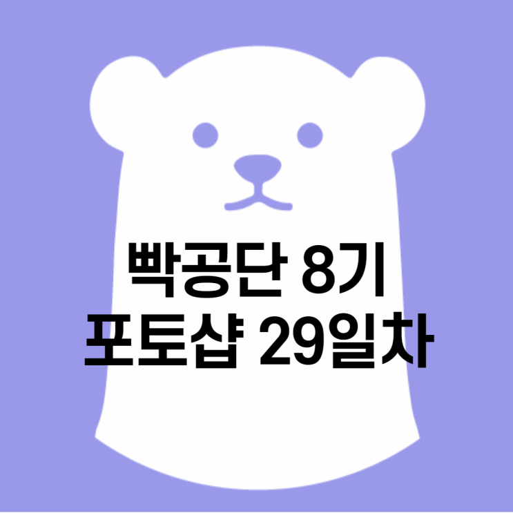 빡공단 8기 포토샵 29일차 빡공단 8기 포토샵 29일차