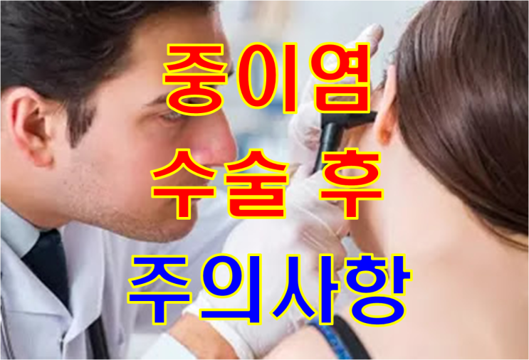  중이염수술 받은 55세 주부 - 수술후 지켜야할 주의사항은 어떤게 있나요?