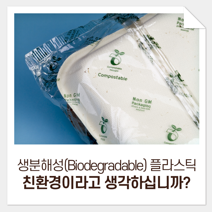  생분해성(Biodegradable) 플라스틱, 아직도 친환경이라고 생각하십니까?