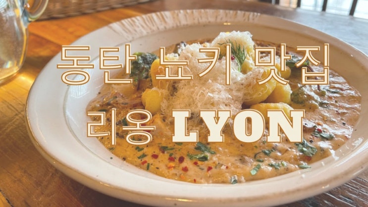  [맛집 소개] 동탄에서 뇨키가 먹고 싶다면? 당연히 리옹을 가셔야죠 ㅎ (동탄 이탈리안 레스토랑 맛집 추천)