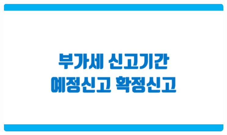  부가가치세 신고기간 예정신고와 확정신고