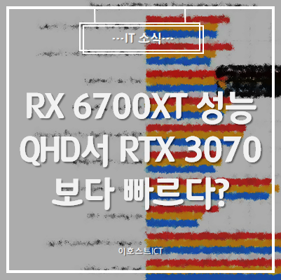 [IT 소식] RX 6700XT 성능 대거 공개?, QHD서 RTX 3070보다 빠르다