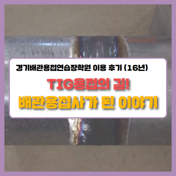 TIG용접의 길! 배관용접사가 된 이야기!