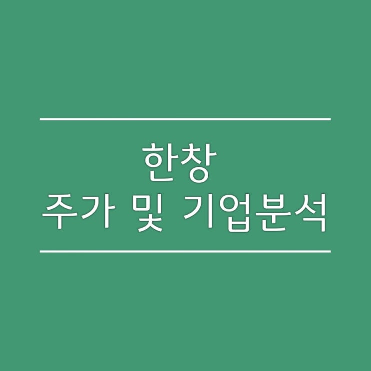 한창 주가 및 기업분석_마켓컬리 관련주, 대선관련주