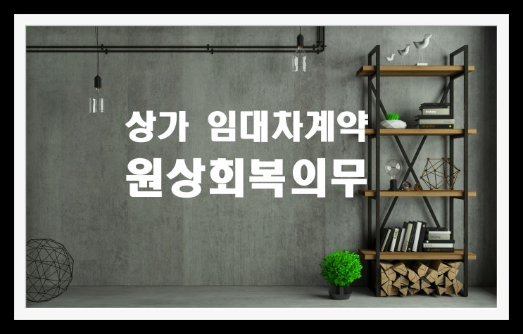  상가 임대차계약 종료후 원상회복의무는 어디까지?