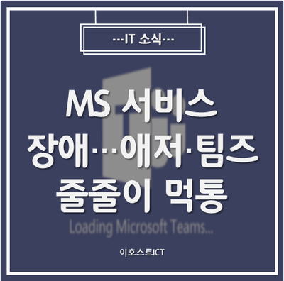  [IT 소식] MS 서비스 장애···애저·팀즈 줄줄이 먹통