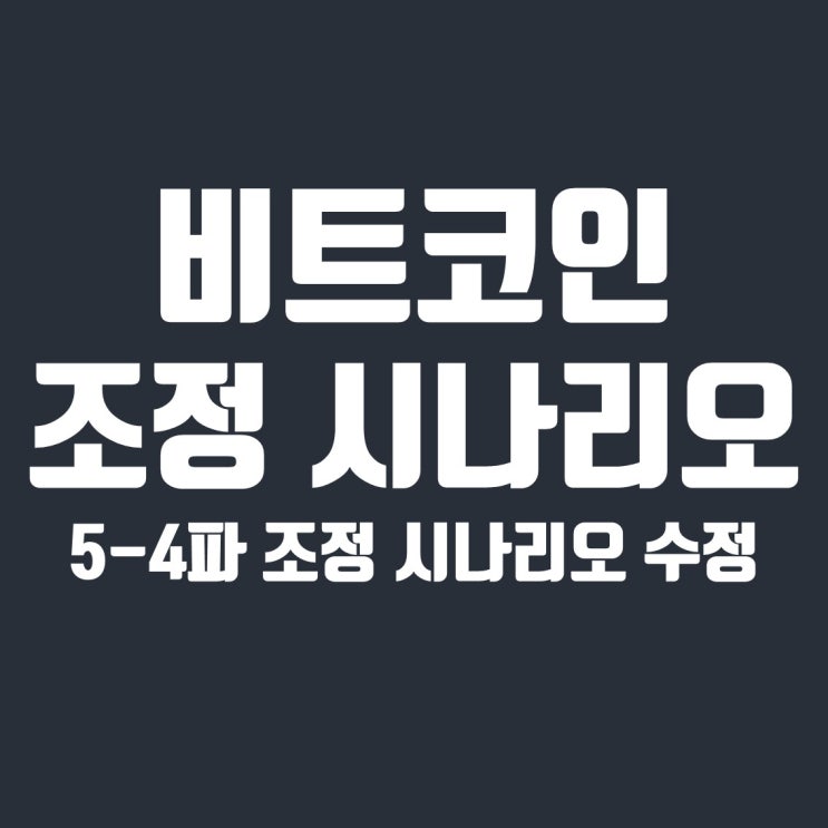  비트코인 조정 시나리오 5-4파 관점 수정