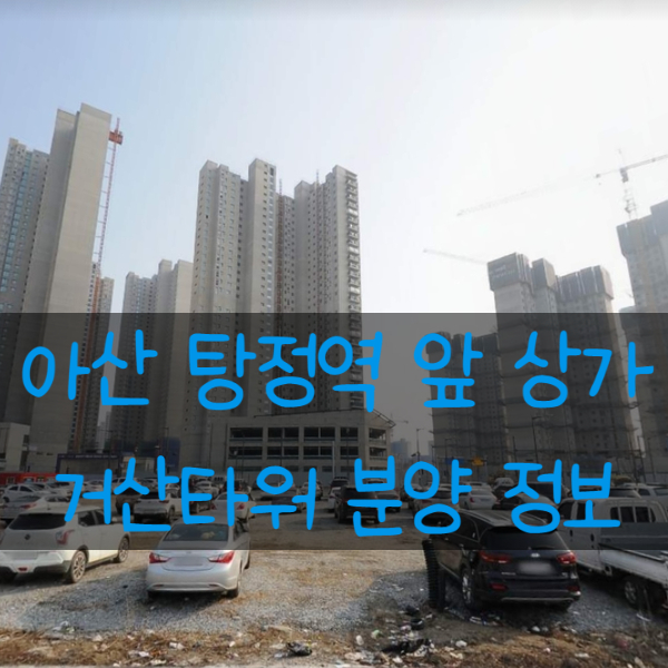 아산 탕정역 앞 거산타워 중심상업지역 상가분양 정보