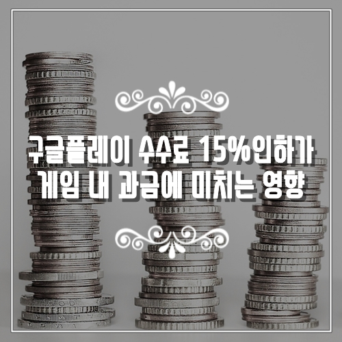 구글플레이스토어 수수료 15%로 인하 신작모바일게임 과금 가격은 인하될까?