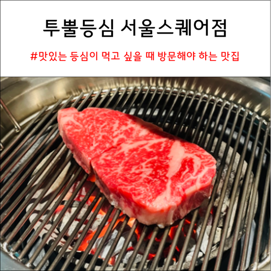  투뿔등심 서울스퀘어점 : 맛있는 등심이 먹고 싶을 때 방문해야 하는 맛집