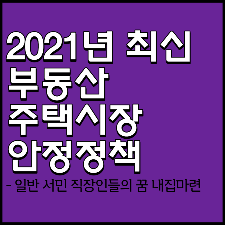 2021년 부동산/주택시장 안정정책 총정리[세제개편 부터 주택공급 확대]