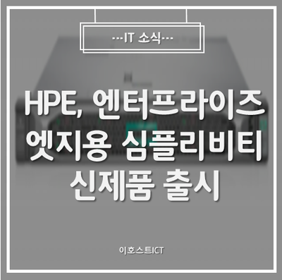 [IT 소식] HPE, 엔터프라이즈 엣지용 심플리비티 신제품 출시