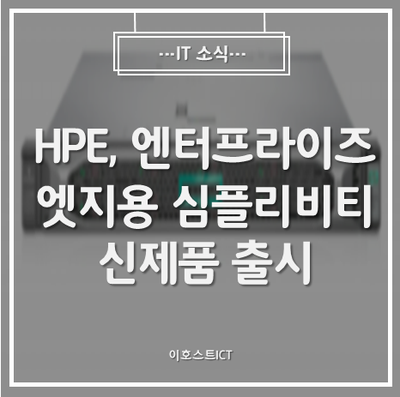  [IT 소식] HPE, 엔터프라이즈 엣지용 심플리비티 신제품 출시