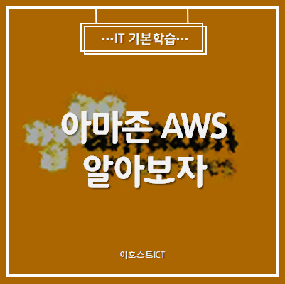  [IT 기본학습] 아마존 AWS에 대해서 알려드려요!