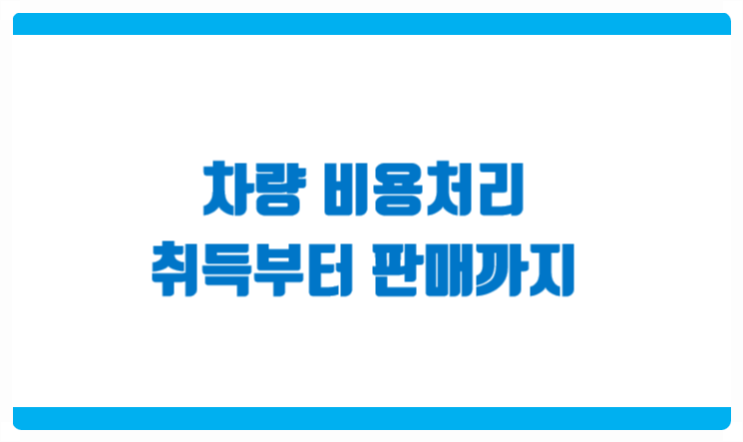  사업자 차량구매부터 판매까지 비용처리 정리