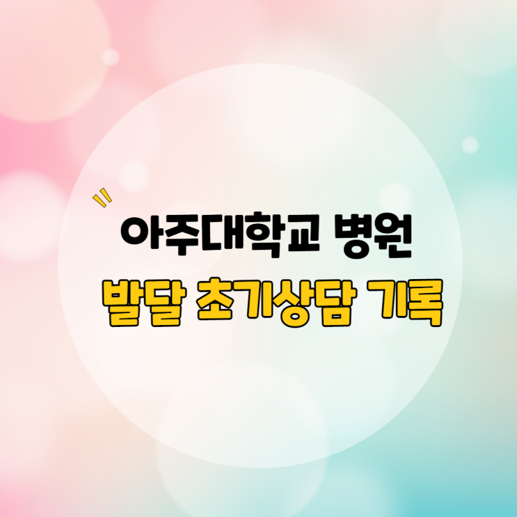  무발화 40개월 아주대학교 병원 초기상담 후기