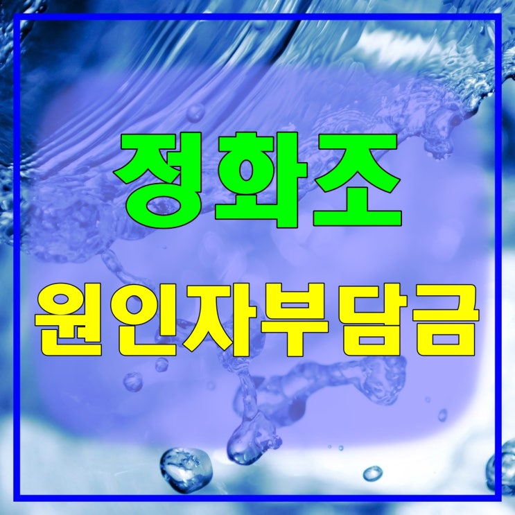 정화조 용량, 하수도 원인자부담금 계산 (정화조 청소 이행각서 첨부)