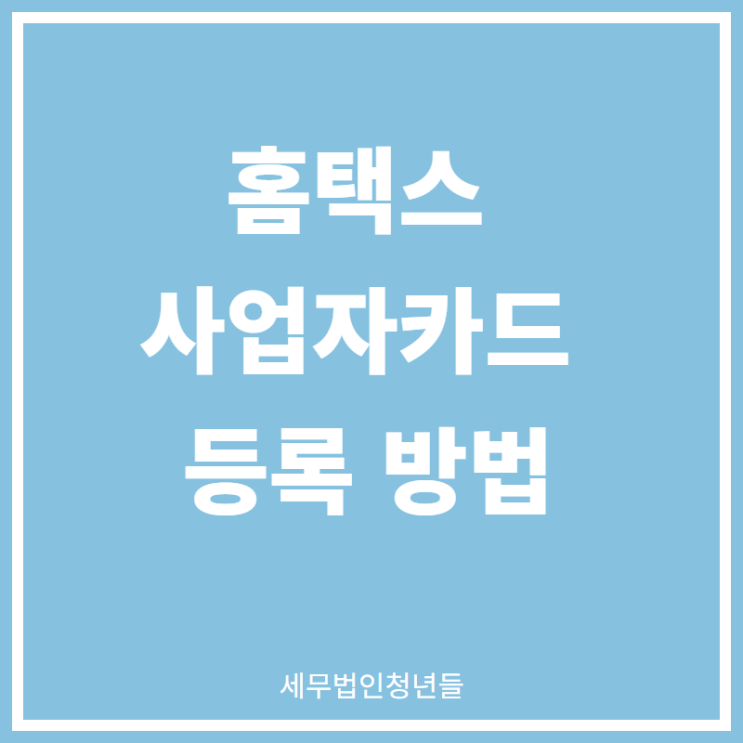  [마포세무사, 강남세무사, 삼성세무사] 홈택스 사업자카드 등록 방법 안내