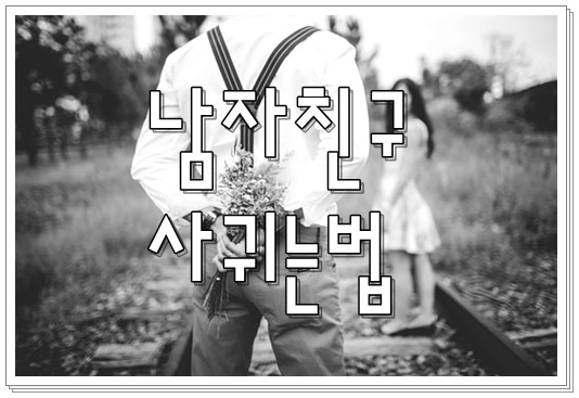  [남자친구 사귀는법, 3스텝 이것만 알면 쉽다!]