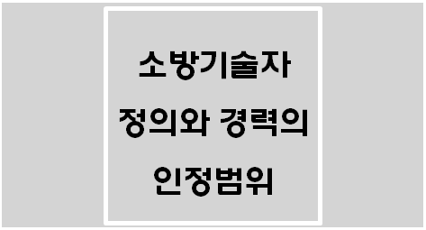  [소방시설공사업법] 소방기술자 정의와 경력의 인정 범위