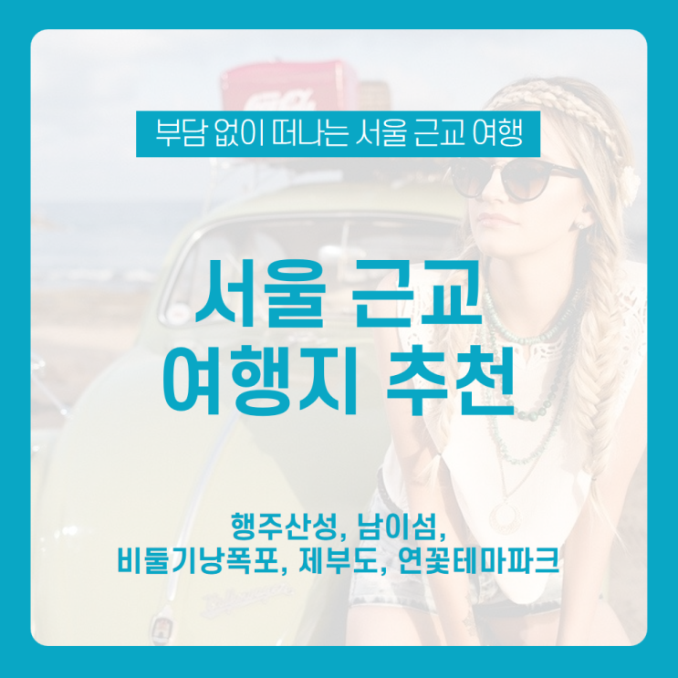 서울 근교 갈만한곳 어딜까? 서울 근교 여행지 추천! / 행주산성, 남이섬, 비둘기낭 폭포, 제부도, 연꽃테마파크 / 3월 국내 여행 / 국내여행 / 서울 근교 당일치기 여행
