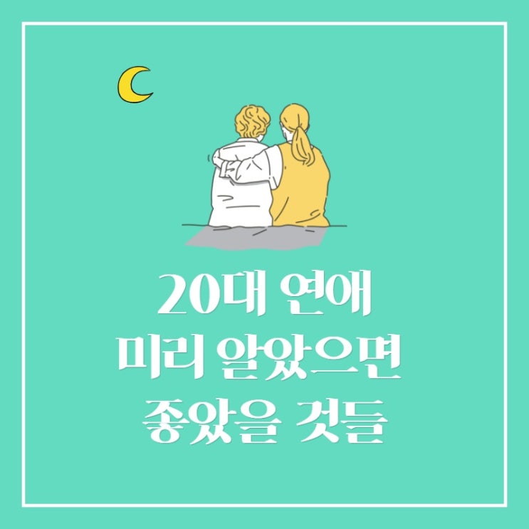  20대 연애. 꼭 들려주고 싶은 조언 (feat.모태솔로는 그만)