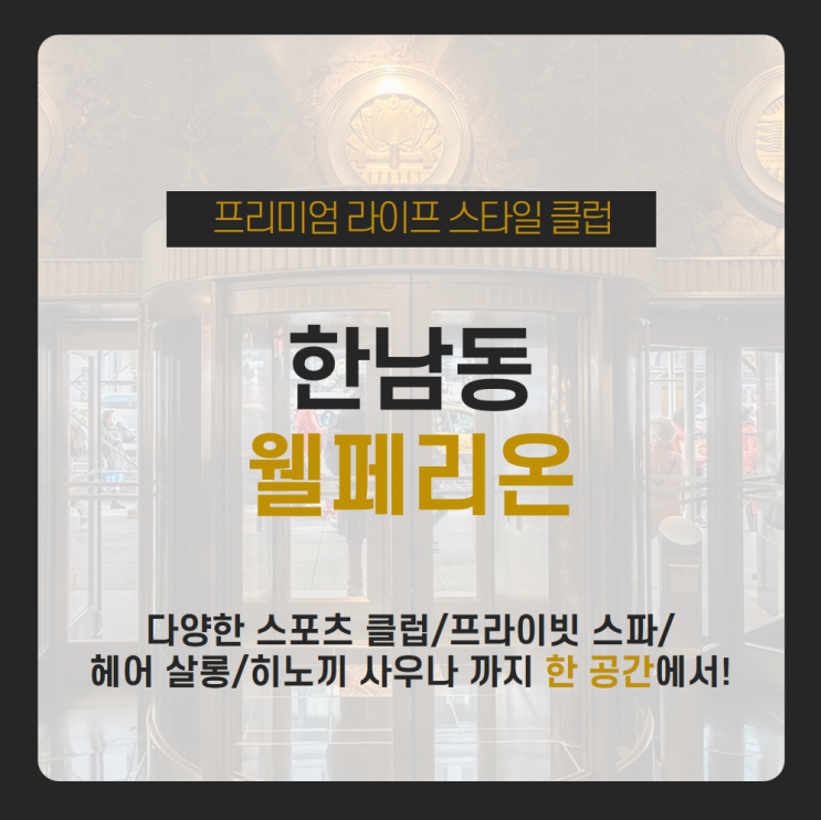  행복/건강/힐링 증진을 위한 온가족 럭셔리 힐링타임! 프리미엄 라이프 스타일 클럽 서울의 중심 한남동 웰페리온에서 전부 가능 / 스포츠클럽 / 스파 / 헤어살롱 / 뮤지컬아카데미