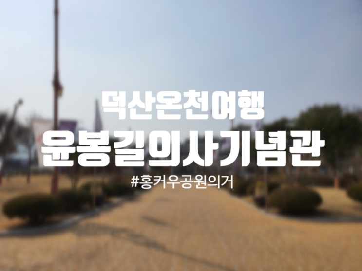  예산 가볼만한곳 윤봉길의사기념관 : 볼 것과 체험할 것이 많은 곳