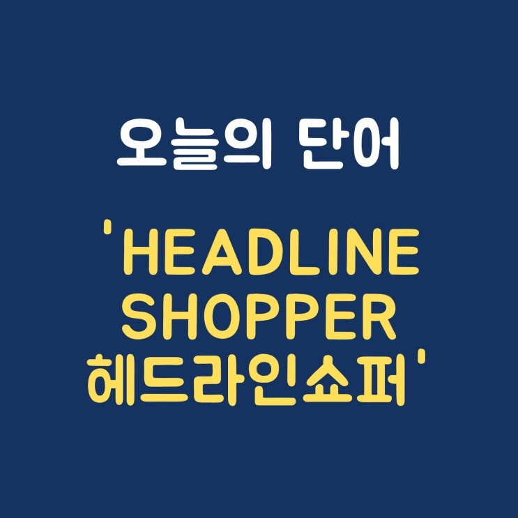 오늘의 단어 'Headline Shopper 헤드라인쇼퍼'