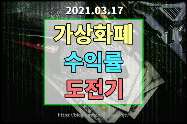 [2021.03.17] 가상화폐 수익률 도전기 -