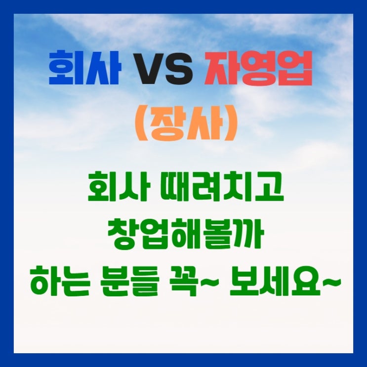 회사 때려치고 창업하려는 분들 꼭 보세요~회사 vs 자영업(장사)