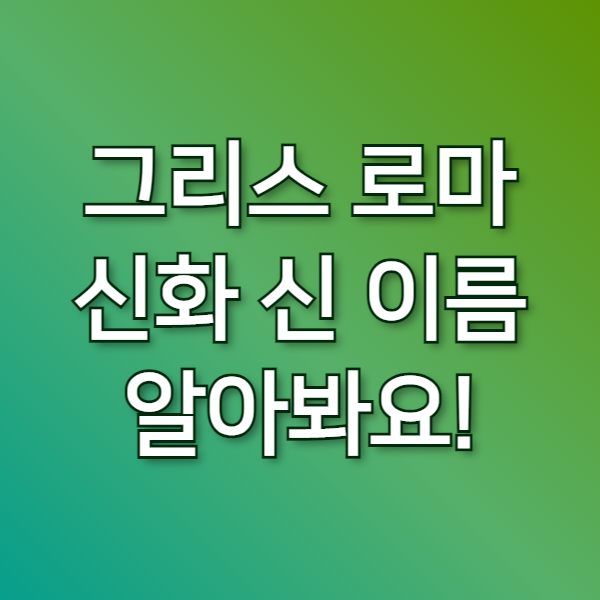  그리스로마 신화 신이름, "최대한 많이 알려드려요!"