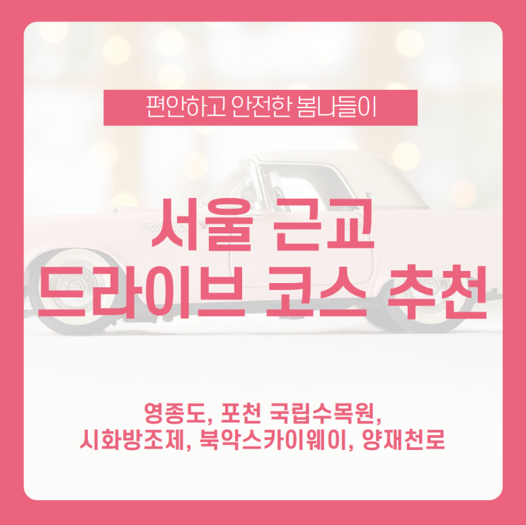  봄나들이도 차 안에서 안전하게 즐기자, 서울 근교 드라이브 코스 추천! / 영종도, 포천 국립수목원, 시화방조제, 북악스카이웨이, 양재천로 / 드라이브 코스 / 드라이브 갈만한 곳